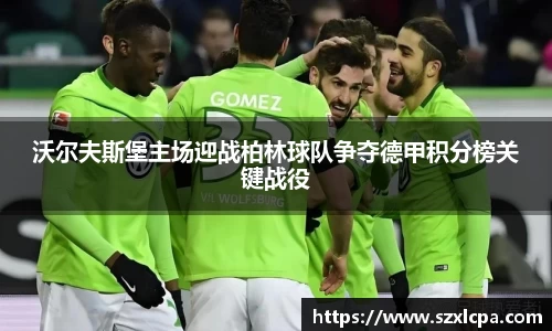沃尔夫斯堡主场迎战柏林球队争夺德甲积分榜关键战役