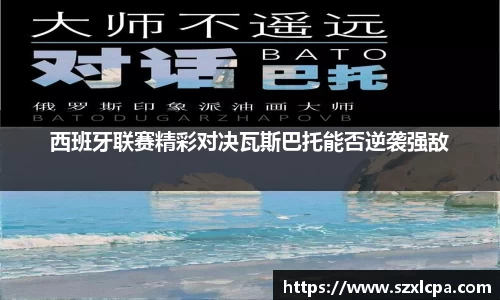 西班牙联赛精彩对决瓦斯巴托能否逆袭强敌