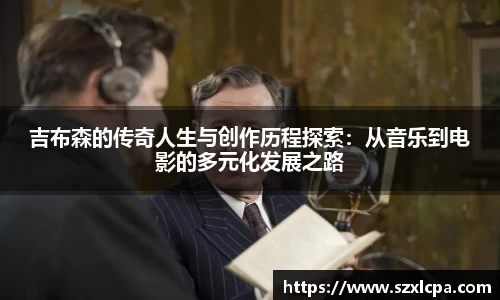 吉布森的传奇人生与创作历程探索：从音乐到电影的多元化发展之路