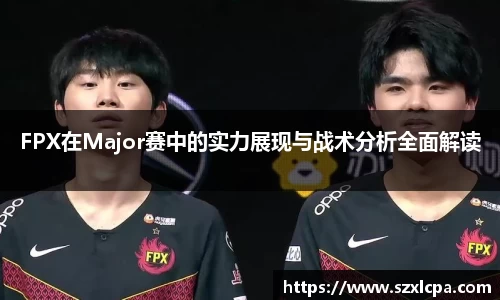 FPX在Major赛中的实力展现与战术分析全面解读