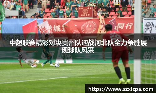 中超联赛精彩对决贵州队迎战河北队全力争胜展现球队风采